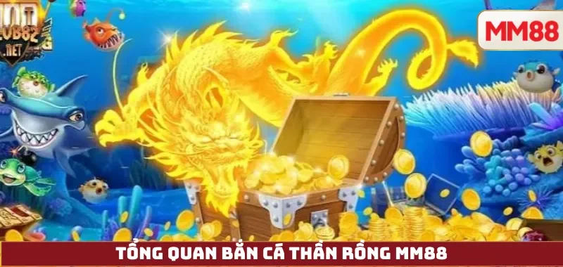 Tổng quan Bắn Cá Thần Rồng MM88